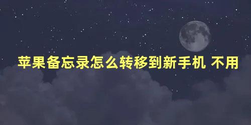 苹果备忘录怎么转移到新手机 不用icloud